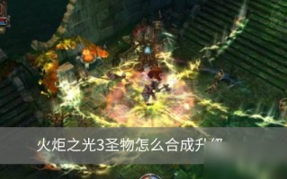  火炬之光合成公式的,火炬之光合体版4.0精绝古城副本如何过？